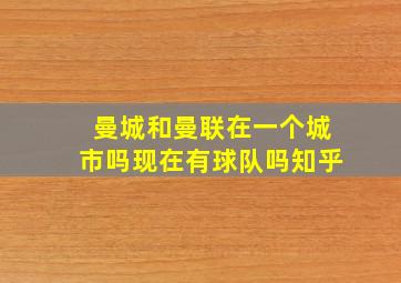 曼城和曼联在一个城市吗现在有球队吗知乎