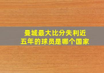 曼城最大比分失利近五年的球员是哪个国家