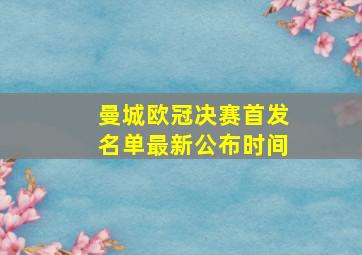 曼城欧冠决赛首发名单最新公布时间