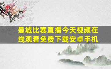 曼城比赛直播今天视频在线观看免费下载安卓手机