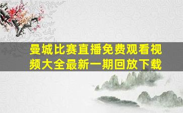 曼城比赛直播免费观看视频大全最新一期回放下载