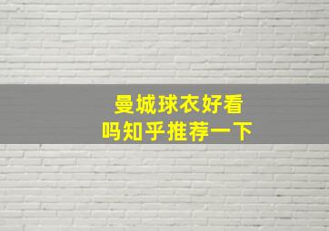 曼城球衣好看吗知乎推荐一下