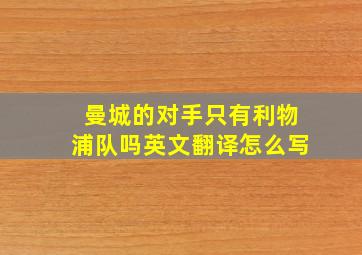 曼城的对手只有利物浦队吗英文翻译怎么写