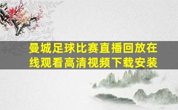 曼城足球比赛直播回放在线观看高清视频下载安装