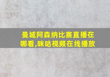 曼城阿森纳比赛直播在哪看,咪咕视频在线播放