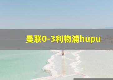 曼联0-3利物浦hupu