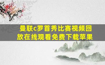 曼联c罗首秀比赛视频回放在线观看免费下载苹果