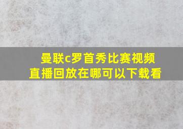 曼联c罗首秀比赛视频直播回放在哪可以下载看