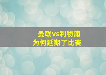 曼联vs利物浦为何延期了比赛