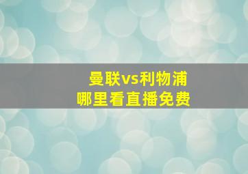 曼联vs利物浦哪里看直播免费