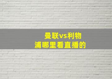 曼联vs利物浦哪里看直播的