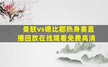 曼联vs德比郡热身赛直播回放在线观看免费高清