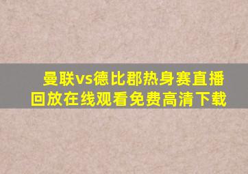 曼联vs德比郡热身赛直播回放在线观看免费高清下载