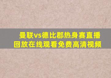 曼联vs德比郡热身赛直播回放在线观看免费高清视频