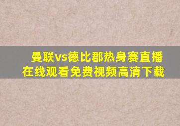 曼联vs德比郡热身赛直播在线观看免费视频高清下载