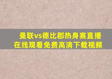 曼联vs德比郡热身赛直播在线观看免费高清下载视频