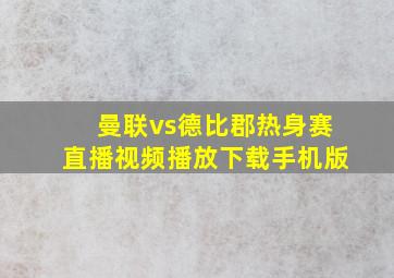 曼联vs德比郡热身赛直播视频播放下载手机版