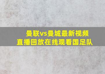 曼联vs曼城最新视频直播回放在线观看国足队