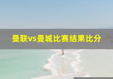 曼联vs曼城比赛结果比分