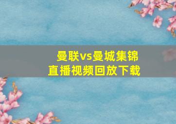 曼联vs曼城集锦直播视频回放下载