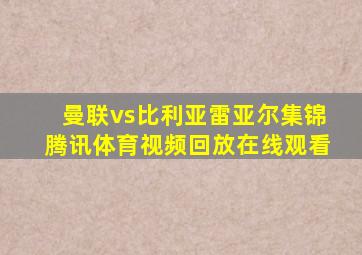 曼联vs比利亚雷亚尔集锦腾讯体育视频回放在线观看