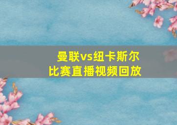 曼联vs纽卡斯尔比赛直播视频回放