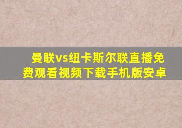 曼联vs纽卡斯尔联直播免费观看视频下载手机版安卓