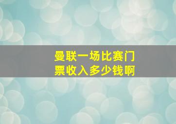 曼联一场比赛门票收入多少钱啊