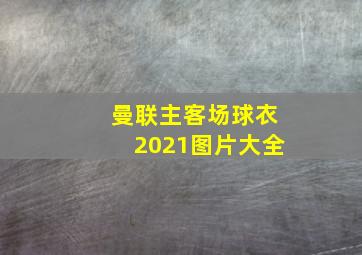 曼联主客场球衣2021图片大全