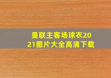 曼联主客场球衣2021图片大全高清下载