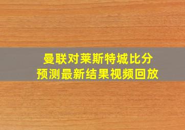 曼联对莱斯特城比分预测最新结果视频回放