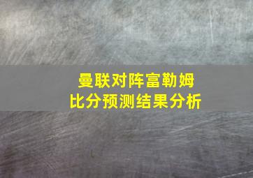 曼联对阵富勒姆比分预测结果分析