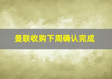 曼联收购下周确认完成