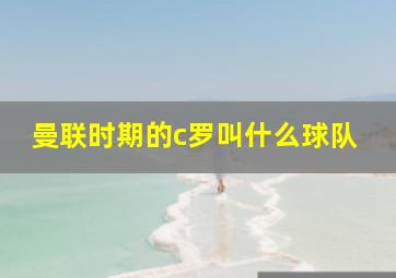 曼联时期的c罗叫什么球队