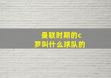 曼联时期的c罗叫什么球队的