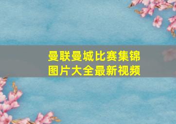 曼联曼城比赛集锦图片大全最新视频