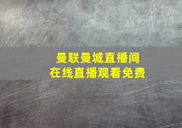 曼联曼城直播间在线直播观看免费