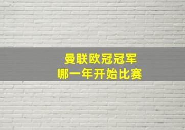 曼联欧冠冠军哪一年开始比赛