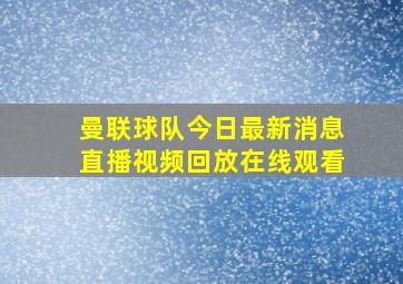 曼联球队今日最新消息直播视频回放在线观看