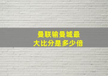 曼联输曼城最大比分是多少倍