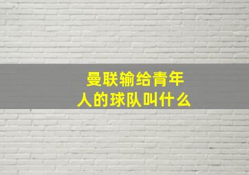 曼联输给青年人的球队叫什么