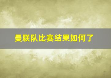 曼联队比赛结果如何了