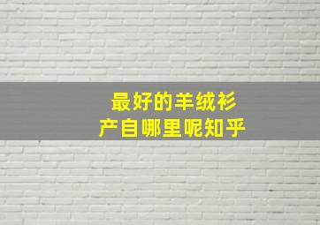 最好的羊绒衫产自哪里呢知乎