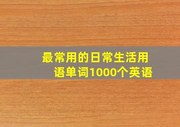 最常用的日常生活用语单词1000个英语