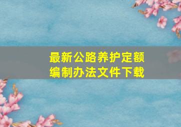 最新公路养护定额编制办法文件下载