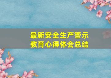 最新安全生产警示教育心得体会总结