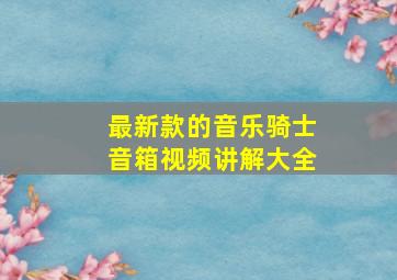 最新款的音乐骑士音箱视频讲解大全