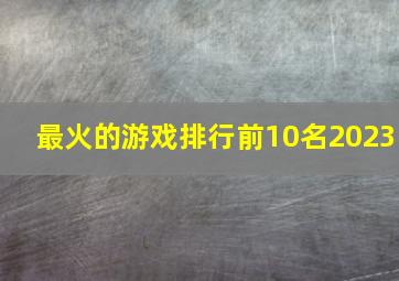 最火的游戏排行前10名2023