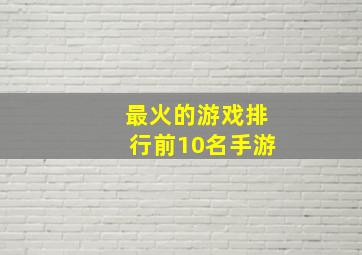 最火的游戏排行前10名手游