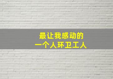 最让我感动的一个人环卫工人